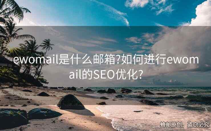 ewomail是什么郵箱?如何進(jìn)行ewomail的SEO優(yōu)化?