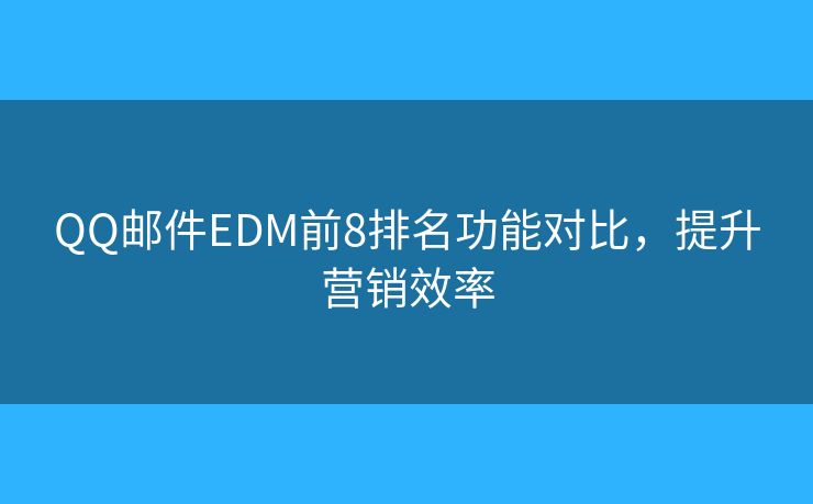 QQ郵件EDM前8排名功能對(duì)比，提升營(yíng)銷效率