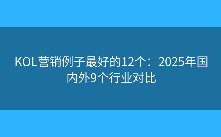 KOL營銷例子最好的12個(gè):2025年國內(nèi)外9個(gè)行業(yè)對(duì)比 KOL營銷例子最好的12個(gè):2025年國內(nèi)外9個(gè)行業(yè)對(duì)比