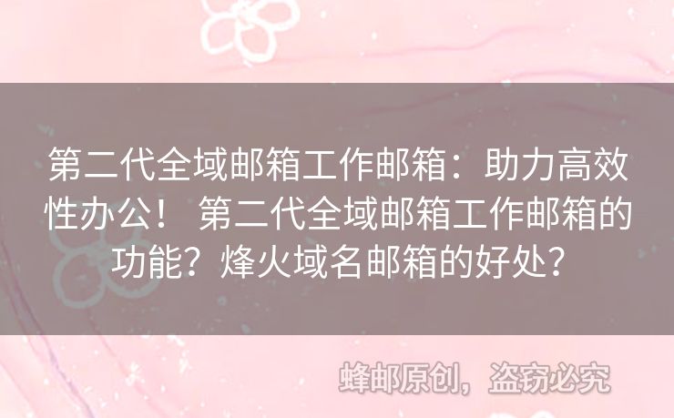 第二代全域郵箱工作郵箱：助力高效性辦公！ 第二代全域郵箱工作郵箱的功能？烽火域名郵箱的好處？