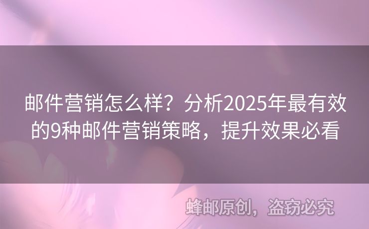 郵件營(yíng)銷怎么樣？分析2025年最有效的9種郵件營(yíng)銷策略，提升效果必看