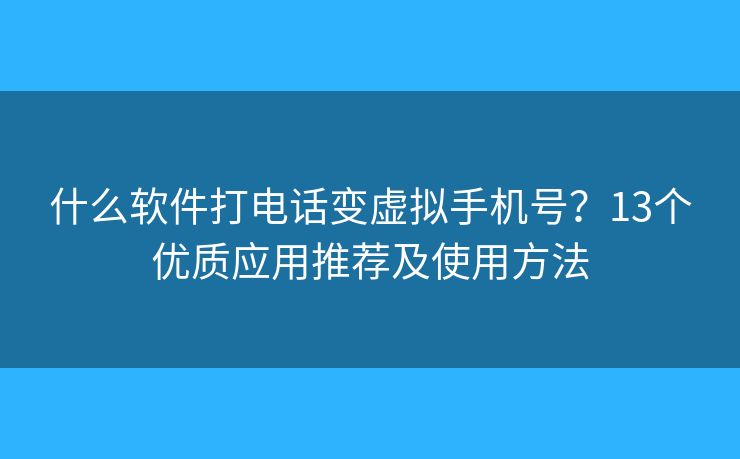 什么軟件打電話變虛擬手機(jī)號(hào)？13個(gè)優(yōu)質(zhì)應(yīng)用推薦及使用方法
