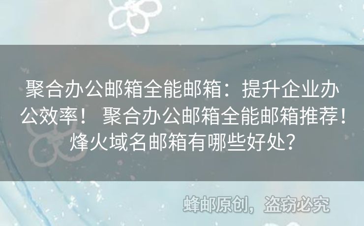 聚合辦公郵箱全能郵箱：提升企業(yè)辦公效率！ 聚合辦公郵箱全能郵箱推薦！烽火域名郵箱有哪些好處？