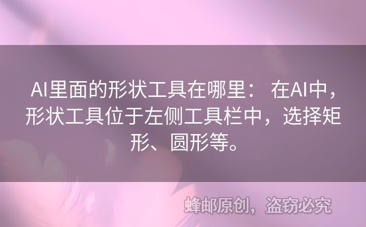 AI里面的形狀工具在哪里： 在AI中，形狀工具位于左側(cè)工具欄中，選擇矩形、圓形等。