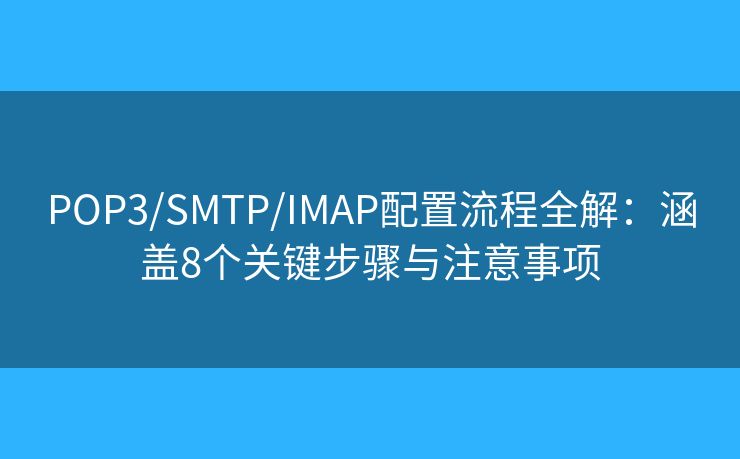 POP3/SMTP/IMAP配置流程全解：涵蓋8個關(guān)鍵步驟與注意事項(xiàng)