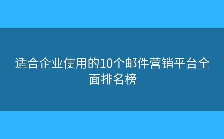 適合企業(yè)使用的10個(gè)郵件營(yíng)銷平臺(tái)全面排名榜 適合企業(yè)使用的10個(gè)郵件營(yíng)銷平臺(tái)全面排名榜