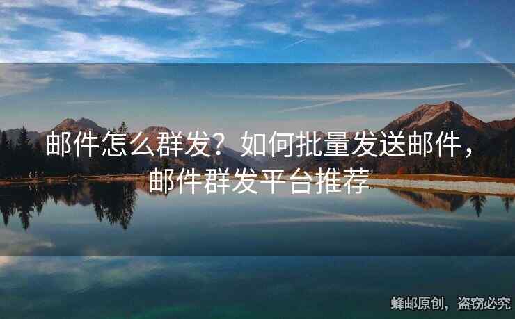 郵件怎么群發(fā)？如何批量發(fā)送郵件，郵件群發(fā)平臺推薦