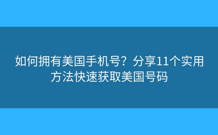 如何擁有美國(guó)手機(jī)號(hào)？分享11個(gè)實(shí)用方法快速獲取美國(guó)號(hào)碼