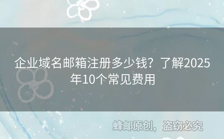 企業(yè)域名郵箱注冊多少錢？了解2025年10個常見費(fèi)用