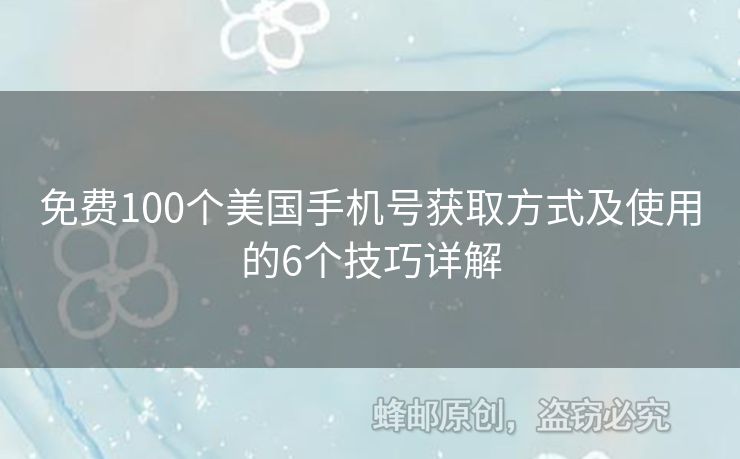 免費(fèi)100個美國手機(jī)號獲取方式及使用的6個技巧詳解