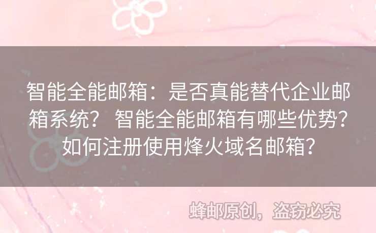 智能全能郵箱：是否真能替代企業(yè)郵箱系統(tǒng)？ 智能全能郵箱有哪些優(yōu)勢(shì)？如何注冊(cè)使用烽火域名郵箱？