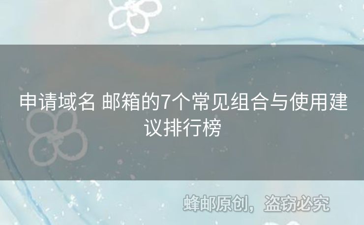 申請(qǐng)域名 郵箱的7個(gè)常見組合與使用建議排行榜