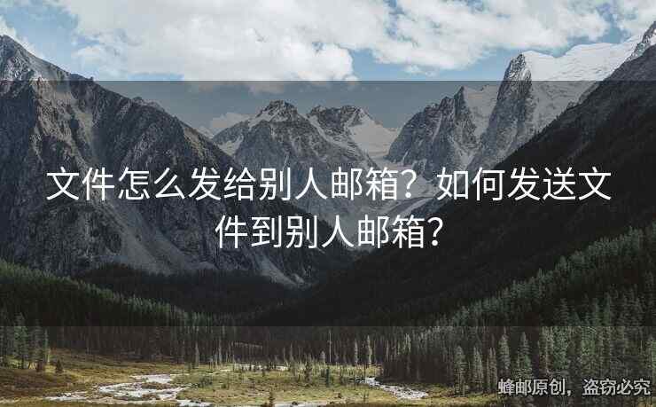 文件怎么發(fā)給別人郵箱？如何發(fā)送文件到別人郵箱？