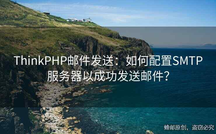 ThinkPHP郵件發(fā)送：如何配置SMTP服務(wù)器以成功發(fā)送郵件？