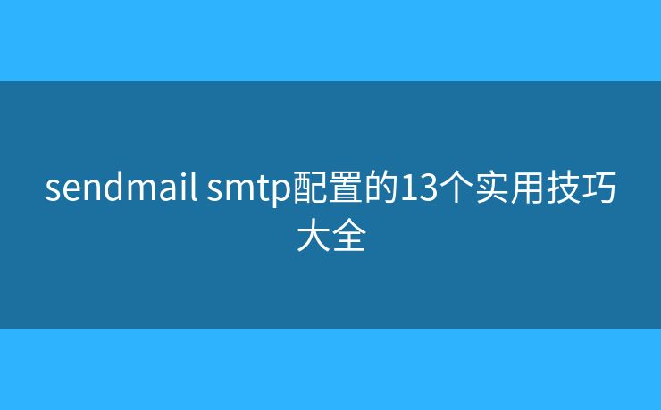 sendmail smtp配置的13個實用技巧大全 sendmail smtp配置的13個實用技巧大全