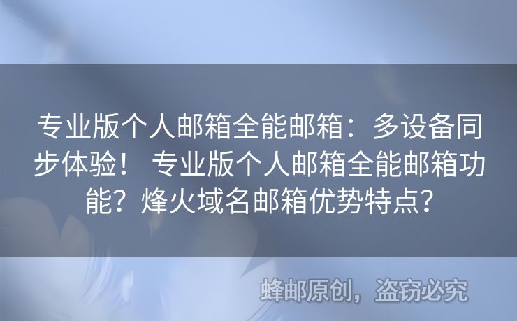 專業(yè)版?zhèn)€人郵箱全能郵箱：多設備同步體驗！ 專業(yè)版?zhèn)€人郵箱全能郵箱功能？烽火域名郵箱優(yōu)勢特點？