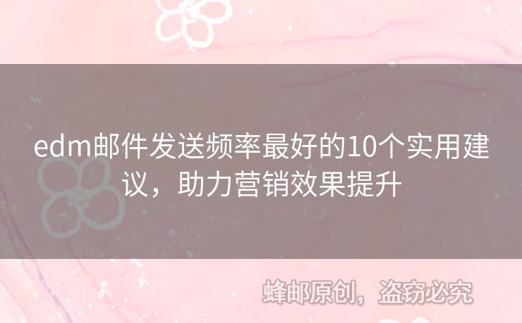 edm郵件發(fā)送頻率最好的10個(gè)實(shí)用建議，助力營(yíng)銷效果提升