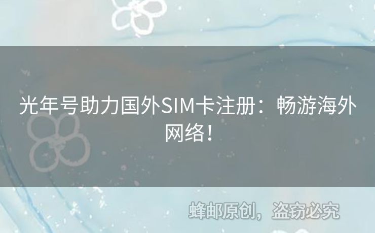 光年號(hào)助力國(guó)外SIM卡注冊(cè)：暢游海外網(wǎng)絡(luò)！