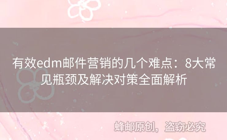 有效edm郵件營銷的幾個難點(diǎn)：8大常見瓶頸及解決對策全面解析