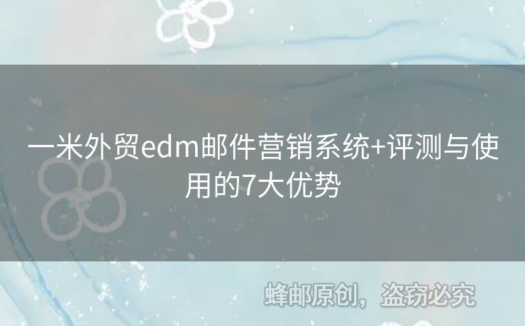 一米外貿(mào)edm郵件營銷系統(tǒng)+評測與使用的7大優(yōu)勢