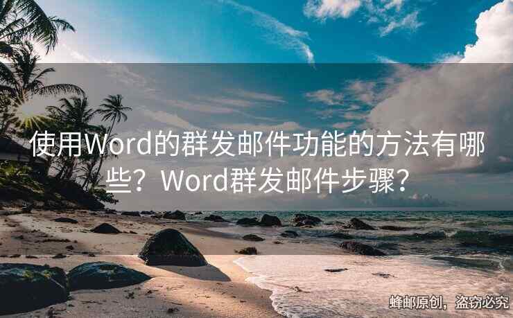 使用Word的群發(fā)郵件功能的方法有哪些？Word群發(fā)郵件步驟？