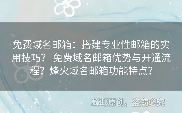 免費(fèi)域名郵箱：搭建專業(yè)性郵箱的實(shí)用技巧？ 免費(fèi)域名郵箱優(yōu)勢與開通流程？烽火域名郵箱功能特點(diǎn)？