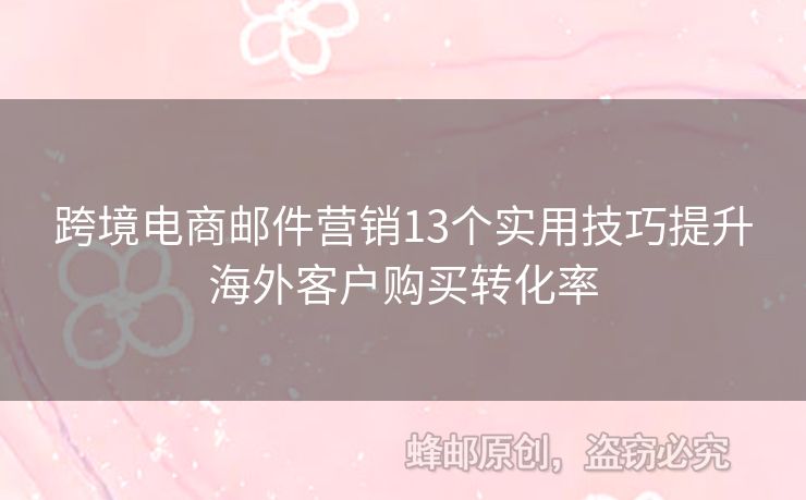 跨境電商郵件營銷13個(gè)實(shí)用技巧提升海外客戶購買轉(zhuǎn)化率