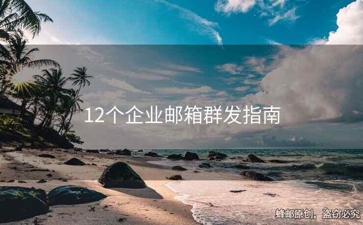12個企業(yè)郵箱群發(fā)指南