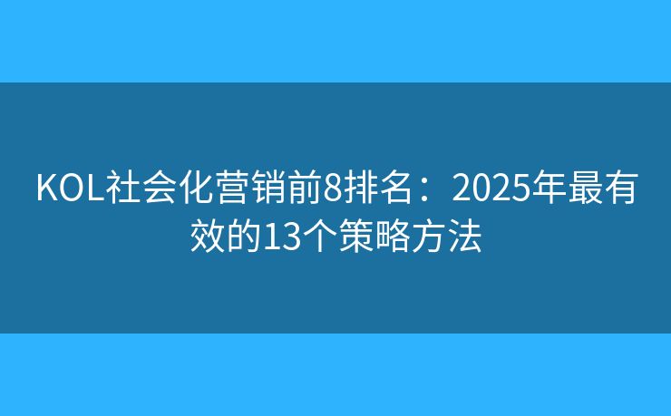 KOL社會化營銷前8排名:2025年最有效的13個策略方法 KOL社會化營銷前8排名:2025年最有效的13個策略方法