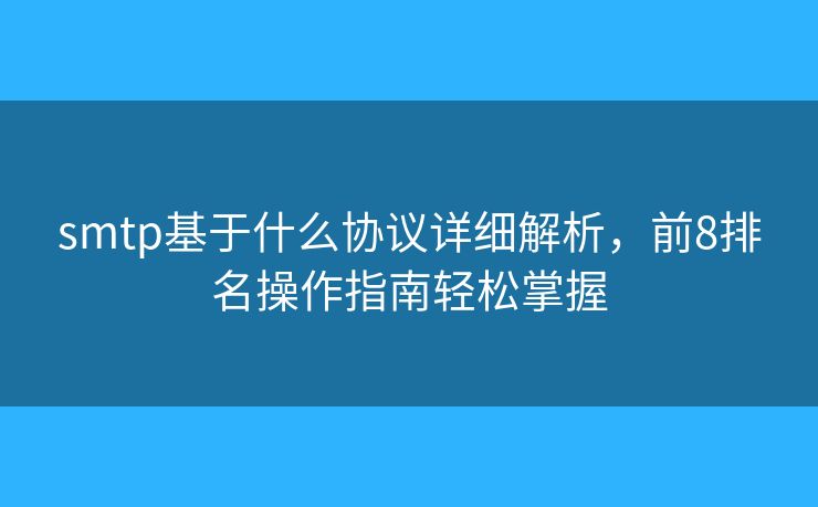 smtp基于什么協(xié)議詳細解析，前8排名操作指南輕松掌握