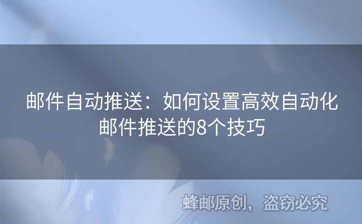 郵件自動(dòng)推送：如何設(shè)置高效自動(dòng)化郵件推送的8個(gè)技巧