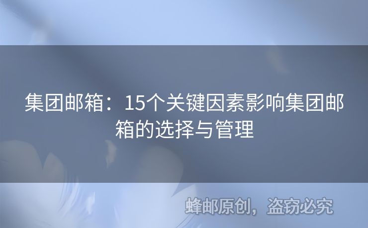 集團(tuán)郵箱：15個關(guān)鍵因素影響集團(tuán)郵箱的選擇與管理