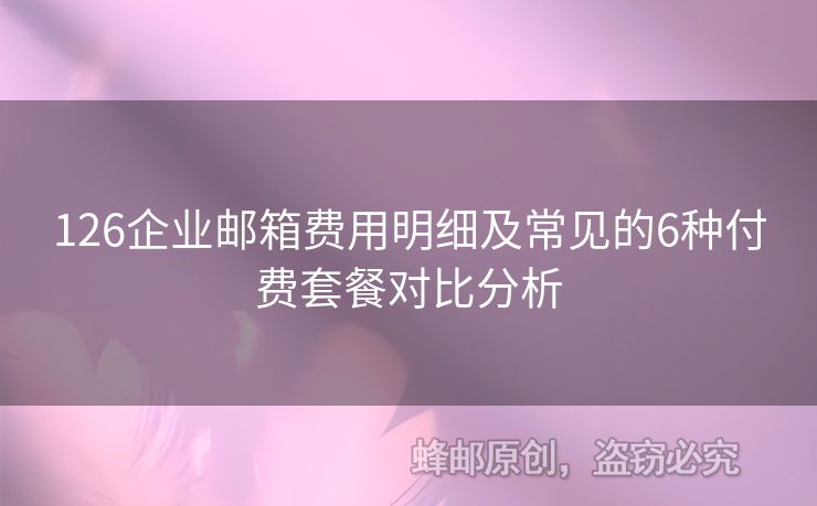 126企業(yè)郵箱費用明細及常見的6種付費套餐對比分析