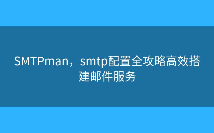 SMTPman，smtp配置全攻略高效搭建郵件服務