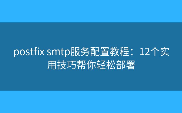 postfix smtp服務(wù)配置教程:12個(gè)實(shí)用技巧幫你輕松部署 postfix smtp服務(wù)配置教程:12個(gè)實(shí)用技巧幫你輕松部署