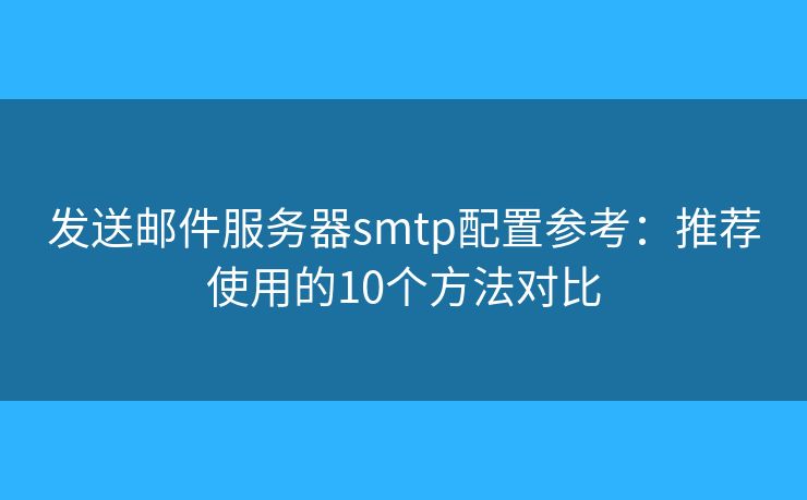 發(fā)送郵件服務(wù)器smtp配置參考:推薦使用的10個方法對比 發(fā)送郵件服務(wù)器smtp配置參考:推薦使用的10個方法對比