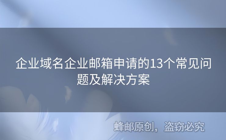 企業(yè)域名企業(yè)郵箱申請的13個常見問題及解決方案
