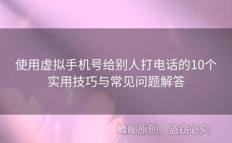 使用虛擬手機(jī)號(hào)給別人打電話的10個(gè)實(shí)用技巧與常見問題解答