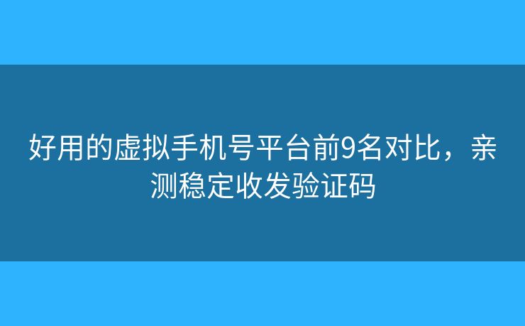 好用的虛擬手機號平臺前9名對比，親測穩(wěn)定收發(fā)驗證碼