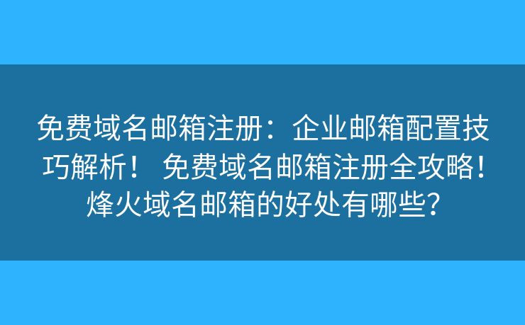 免費域名郵箱注冊：企業(yè)郵箱配置技巧解析！ 免費域名郵箱注冊全攻略！烽火域名郵箱的好處有哪些？