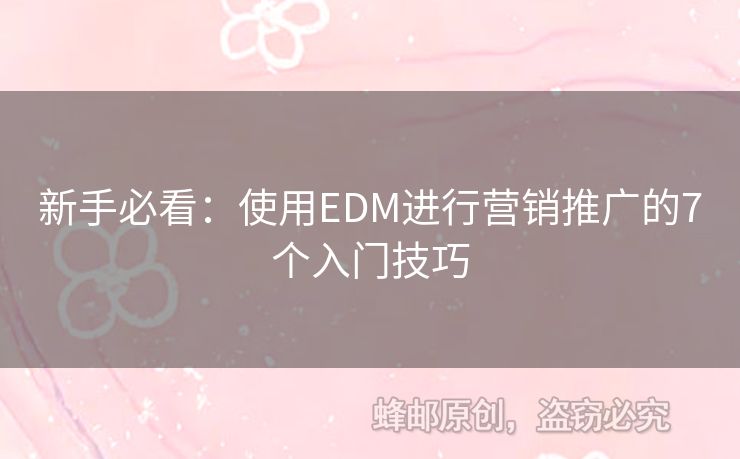 新手必看：使用EDM進(jìn)行營銷推廣的7個入門技巧