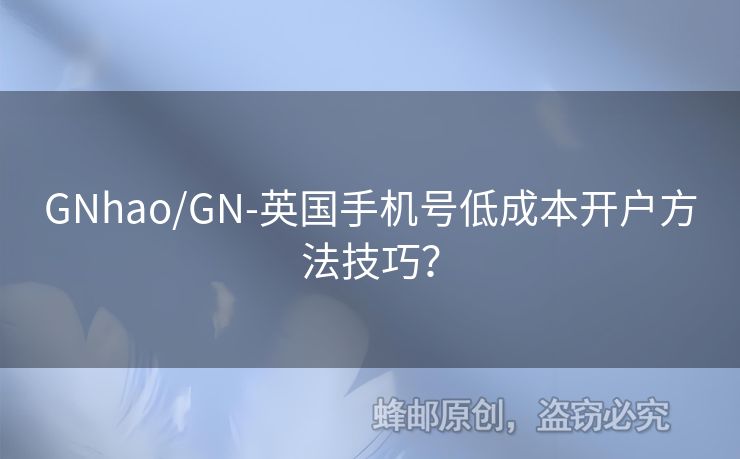 GNhao/GN-英國手機號低成本開戶方法技巧？