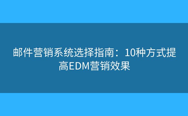郵件營銷系統(tǒng)選擇指南:10種方式提高EDM營銷效果 郵件營銷系統(tǒng)選擇指南:10種方式提高EDM營銷效果