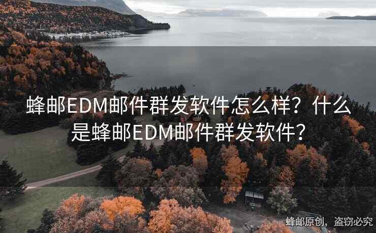 蜂郵EDM郵件群發(fā)軟件怎么樣？什么是蜂郵EDM郵件群發(fā)軟件？
