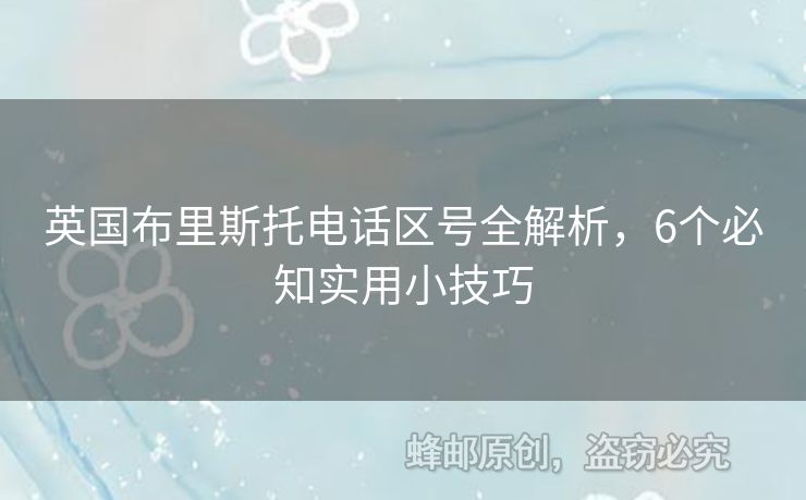 英國布里斯托電話區(qū)號全解析，6個必知實用小技巧