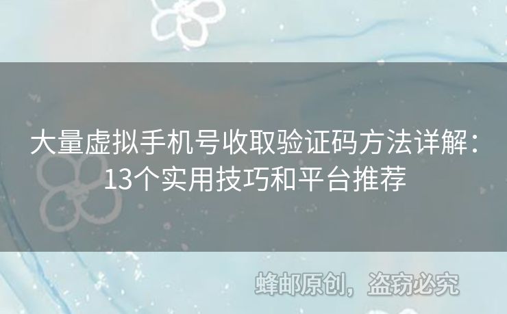 大量虛擬手機(jī)號(hào)收取驗(yàn)證碼方法詳解：13個(gè)實(shí)用技巧和平臺(tái)推薦