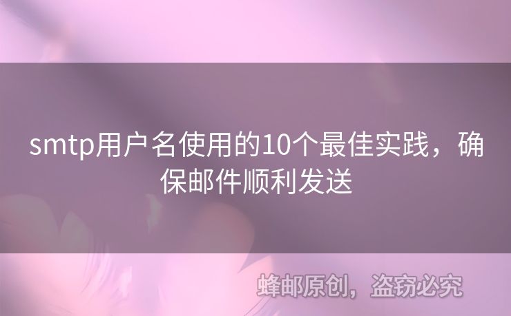 smtp用戶名使用的10個最佳實踐，確保郵件順利發(fā)送