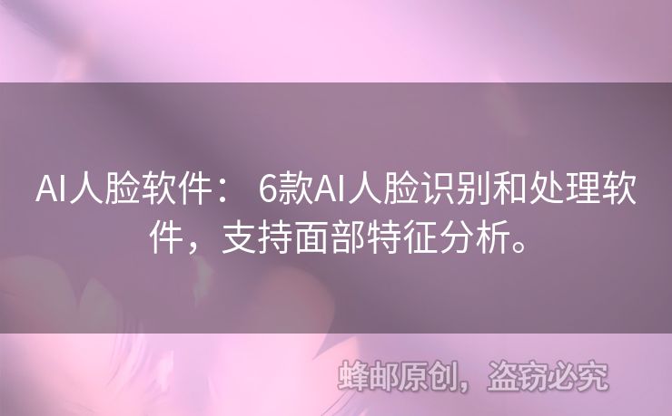 AI人臉軟件： 6款A(yù)I人臉識別和處理軟件，支持面部特征分析。