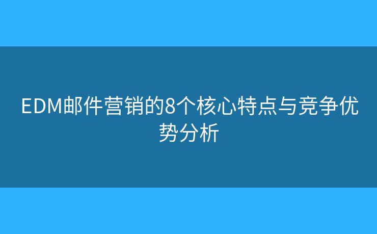 EDM郵件營銷的8個核心特點與競爭優(yōu)勢分析 EDM郵件營銷的8個核心特點與競爭優(yōu)勢分析
