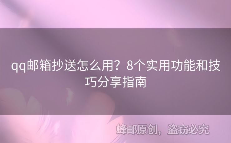qq郵箱抄送怎么用？8個(gè)實(shí)用功能和技巧分享指南